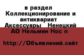  в раздел : Коллекционирование и антиквариат » Аксессуары . Ненецкий АО,Нельмин Нос п.